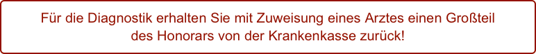 Für die Diagnostik erhalten Sie mit Zuweisung eines Arztes einen Großteil  des Honorars von der Krankenkasse zurück!
